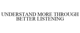 UNDERSTAND MORE THROUGH BETTER LISTENING trademark