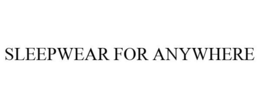 SLEEPWEAR FOR ANYWHERE trademark