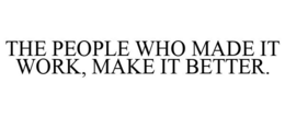 THE PEOPLE WHO MADE IT WORK, MAKE IT BETTER. trademark