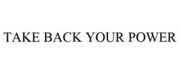 TAKE BACK YOUR POWER trademark