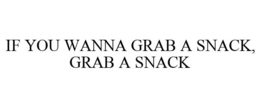 IF YOU WANNA GRAB A SNACK, GRAB A SNACK trademark