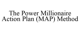 THE POWER MILLIONAIRE ACTION PLAN (MAP) METHOD trademark