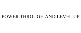 POWER THROUGH AND LEVEL UP trademark
