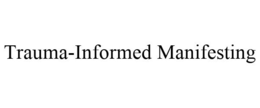 TRAUMA-INFORMED MANIFESTING trademark