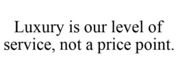 LUXURY IS OUR LEVEL OF SERVICE, NOT A PRICE POINT. trademark