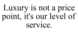 LUXURY IS NOT A PRICE POINT, IT'S OUR LEVEL OF SERVICE. trademark
