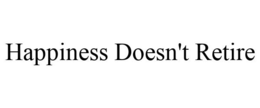 HAPPINESS DOESN'T RETIRE trademark