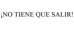 ¡NO TIENE QUE SALIR! trademark