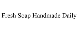 FRESH SOAP HANDMADE DAILY trademark