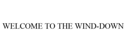 WELCOME TO THE WIND-DOWN trademark