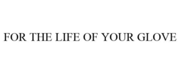 FOR THE LIFE OF YOUR GLOVE trademark