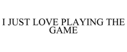 I JUST LOVE PLAYING THE GAME trademark