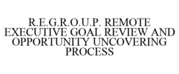 R.E.G.R.O.U.P. REMOTE EXECUTIVE GOAL REVIEW AND OPPORTUNITY UNCOVERING PROCESS trademark