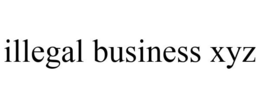 ILLEGAL BUSINESS XYZ trademark