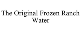 THE ORIGINAL FROZEN RANCH WATER trademark