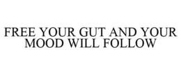 FREE YOUR GUT AND YOUR MOOD WILL FOLLOW trademark