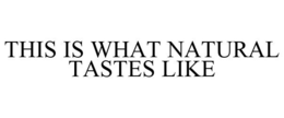 THIS IS WHAT NATURAL TASTES LIKE trademark