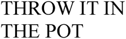 THROW IT IN THE POT trademark