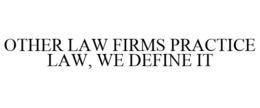OTHER LAW FIRMS PRACTICE LAW, WE DEFINE IT trademark