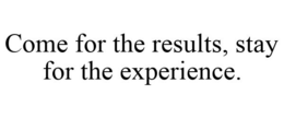 COME FOR THE RESULTS, STAY FOR THE EXPERIENCE. trademark