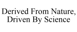 DERIVED FROM NATURE, DRIVEN BY SCIENCE trademark