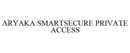 ARYAKA SMARTSECURE PRIVATE ACCESS trademark