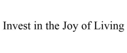 INVEST IN THE JOY OF LIVING trademark