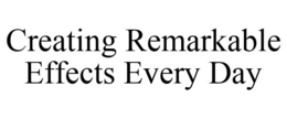 CREATING REMARKABLE EFFECTS EVERY DAY trademark