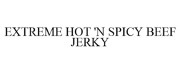 EXTREME HOT 'N SPICY BEEF JERKY trademark