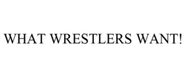 WHAT WRESTLERS WANT! trademark