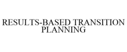 RESULTS-BASED TRANSITION PLANNING trademark