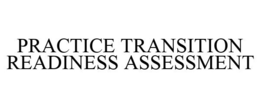 PRACTICE TRANSITION READINESS ASSESSMENT trademark