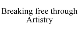 BREAKING FREE THROUGH ARTISTRY trademark