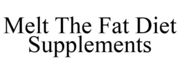 MELT THE FAT DIET SUPPLEMENTS trademark