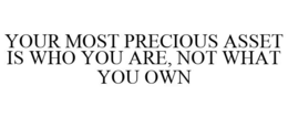 YOUR MOST PRECIOUS ASSET IS WHO YOU ARE, NOT WHAT YOU OWN trademark