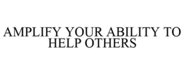 AMPLIFY YOUR ABILITY TO HELP OTHERS trademark