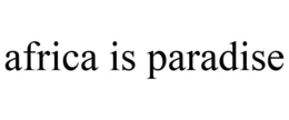 AFRICA IS PARADISE trademark