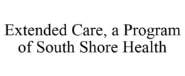 EXTENDED CARE, A PROGRAM OF SOUTH SHORE HEALTH trademark