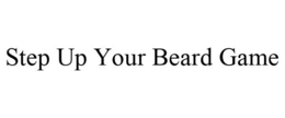 STEP UP YOUR BEARD GAME trademark