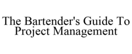 THE BARTENDER'S GUIDE TO PROJECT MANAGEMENT trademark