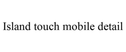 ISLAND TOUCH MOBILE DETAIL trademark