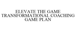 ELEVATE THE GAME TRANSFORMATIONAL COACHING GAME PLAN trademark