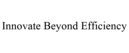 INNOVATE BEYOND EFFICIENCY trademark