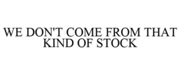 WE DON'T COME FROM THAT KIND OF STOCK trademark