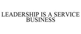 LEADERSHIP IS A SERVICE BUSINESS trademark