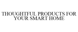 THOUGHTFUL PRODUCTS FOR YOUR SMART HOME trademark