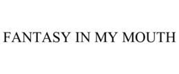 FANTASY IN MY MOUTH trademark