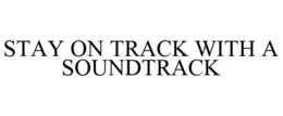 STAY ON TRACK WITH A SOUNDTRACK trademark