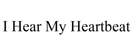 I HEAR MY HEARTBEAT trademark
