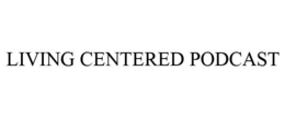 LIVING CENTERED PODCAST trademark
